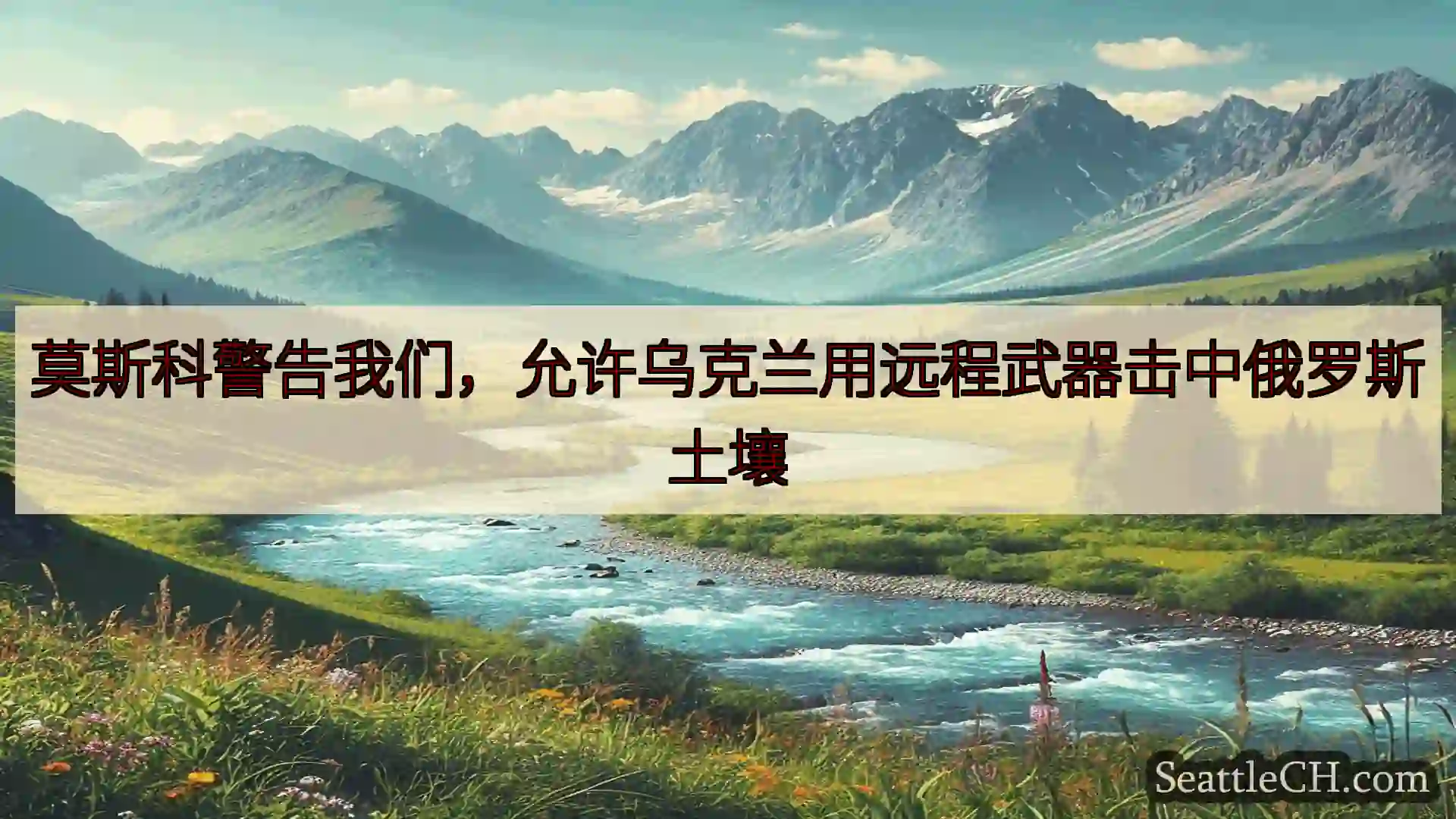西雅图新闻 莫斯科警告我们，允许乌克兰用远程武器击中俄罗斯土壤