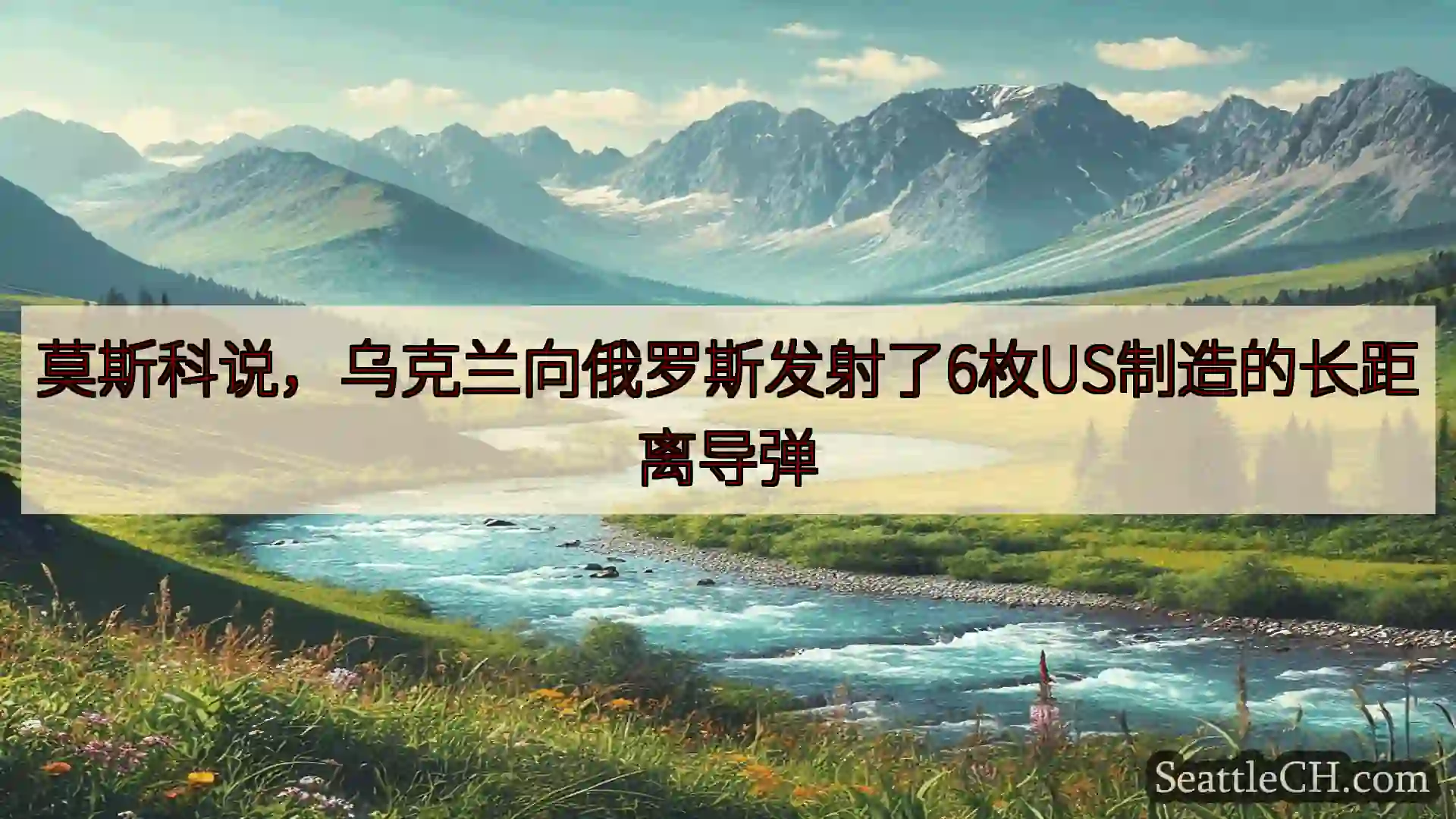 西雅图新闻 莫斯科说，乌克兰向俄罗斯发射了6枚US制造的长距离导弹