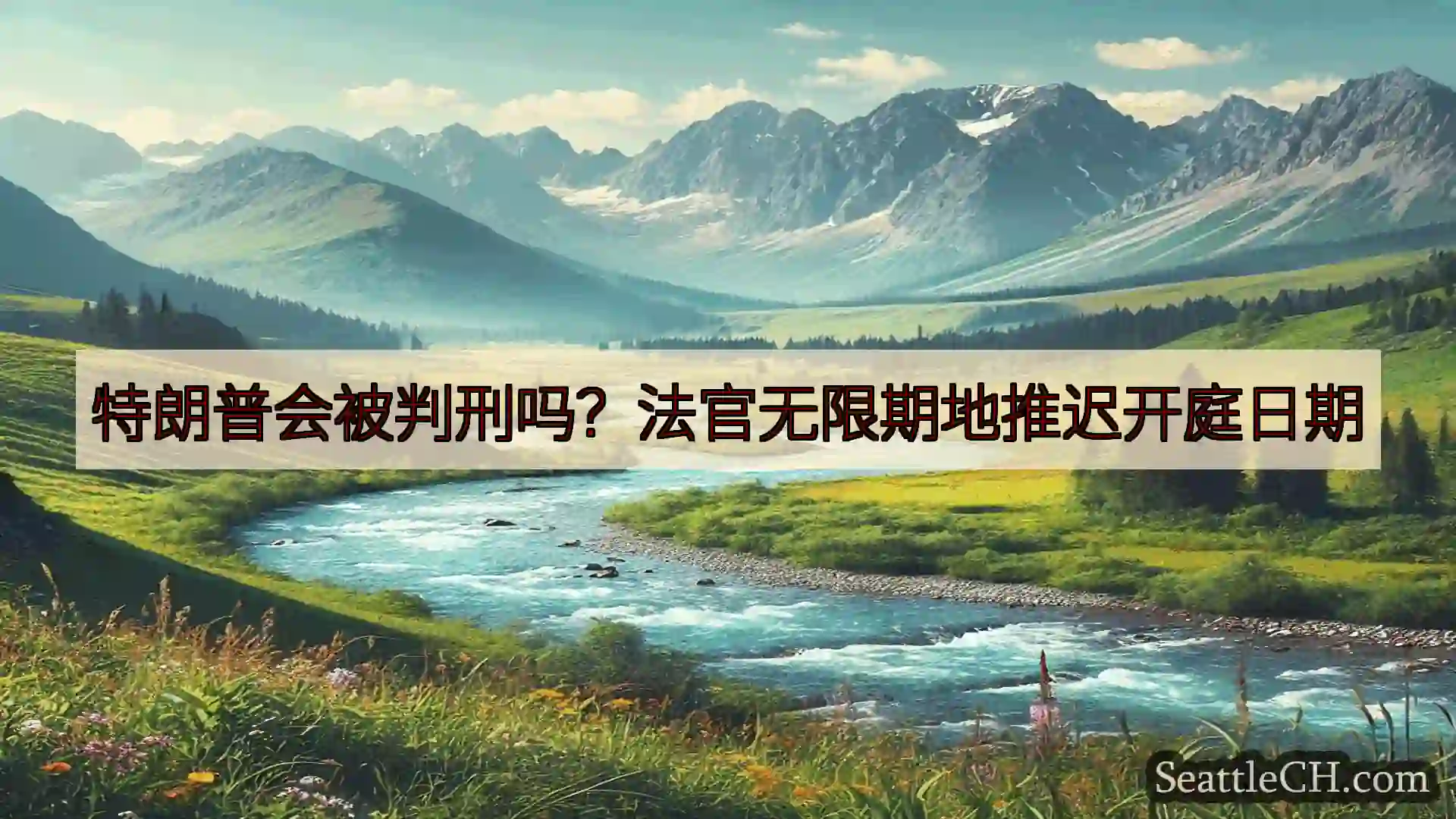 西雅图新闻 特朗普会被判刑吗？法官无限期地推迟开庭日期