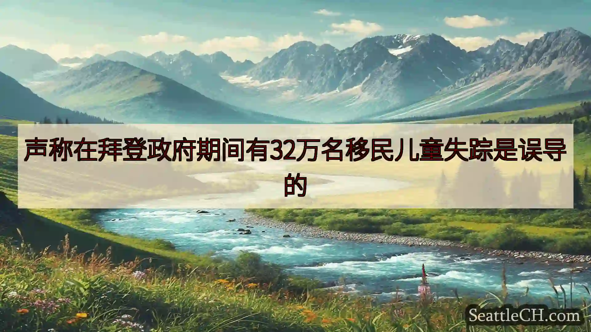 西雅图新闻 声称在拜登政府期间有32万名移民儿童失踪是误导的