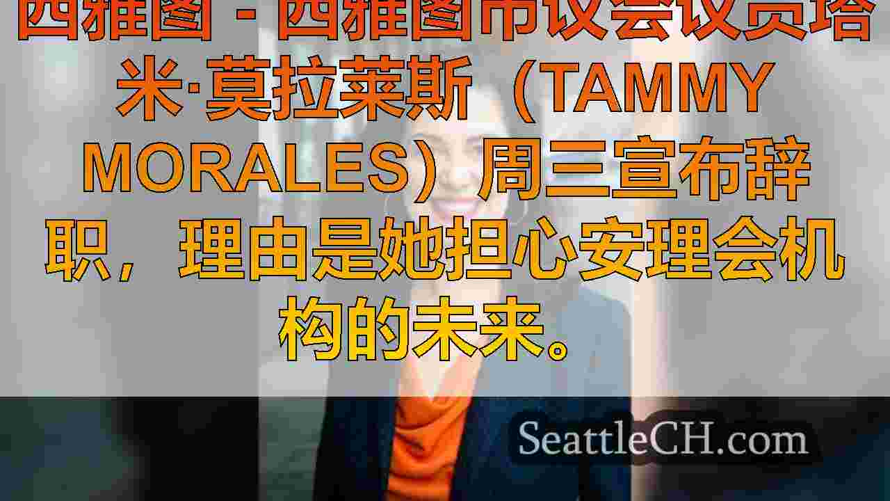 西雅图议员塔米·莫拉莱斯（Tammy Morales）辞职，列举对理事会的担忧