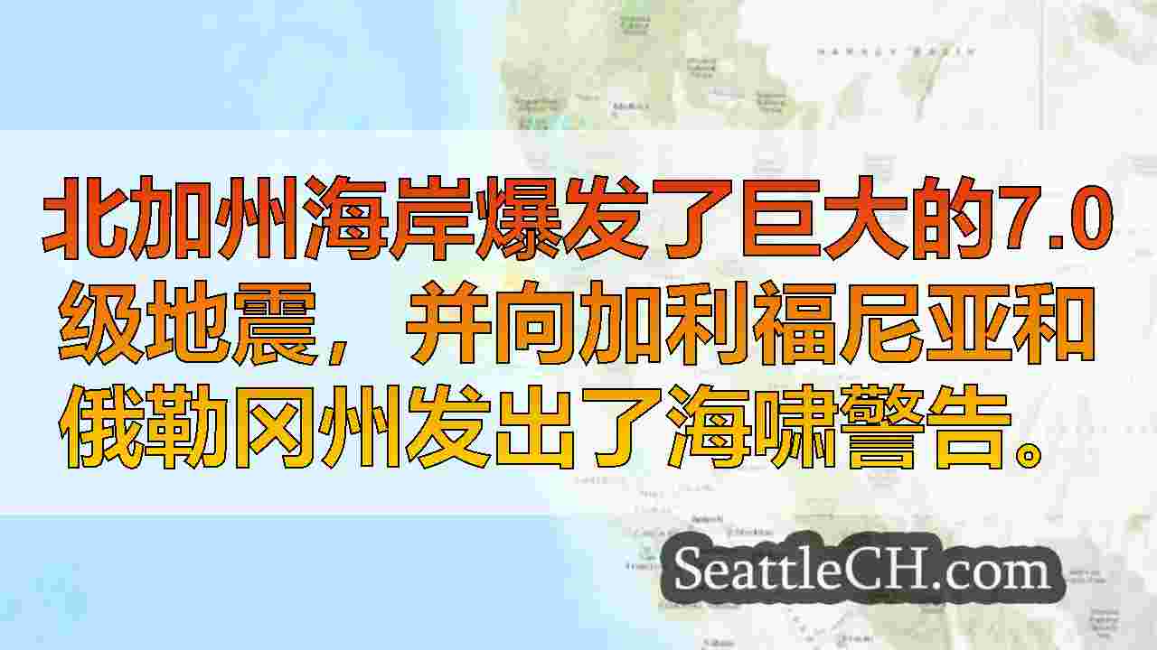 7.0地震袭击北加州海岸，海啸警报发布