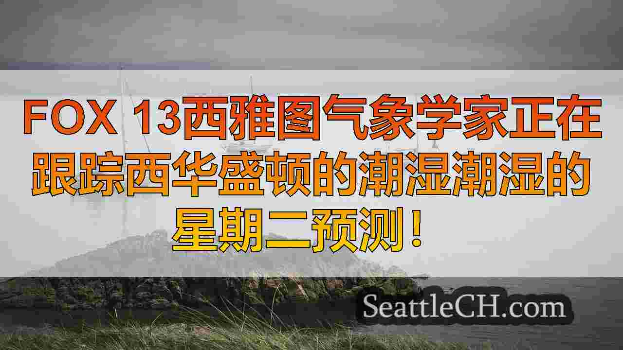 西雅图天气：大气河带来大雨，风和山雪星期二