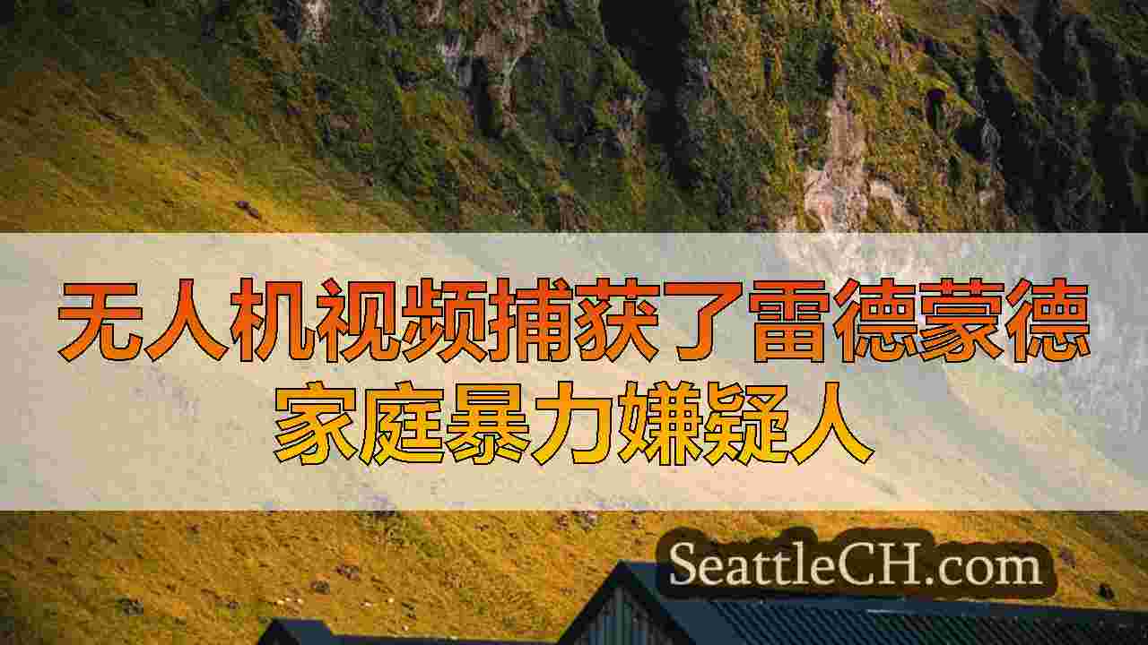 视频：无人机帮助捕获华盛顿州雷德蒙德的家庭暴力嫌疑人