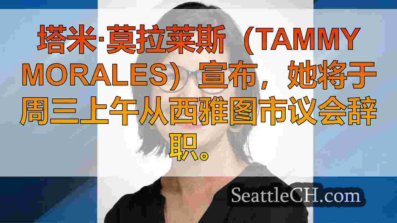 塔米·莫拉莱斯（Tammy Morales）宣布从西雅图市议会辞职
