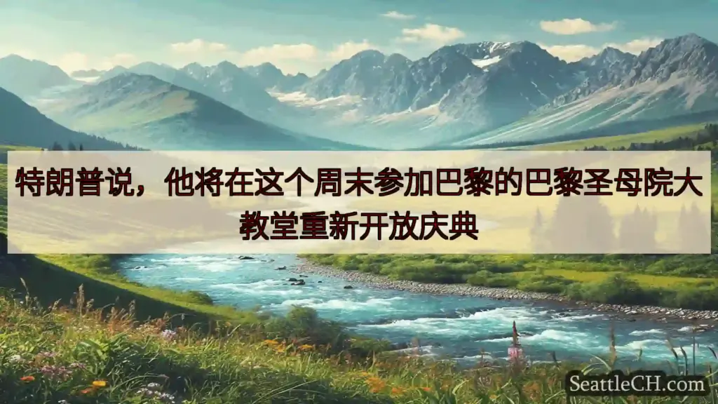 西雅图新闻 特朗普说，他将在这个周末参加巴黎的巴黎圣母院大教堂重新开放庆典