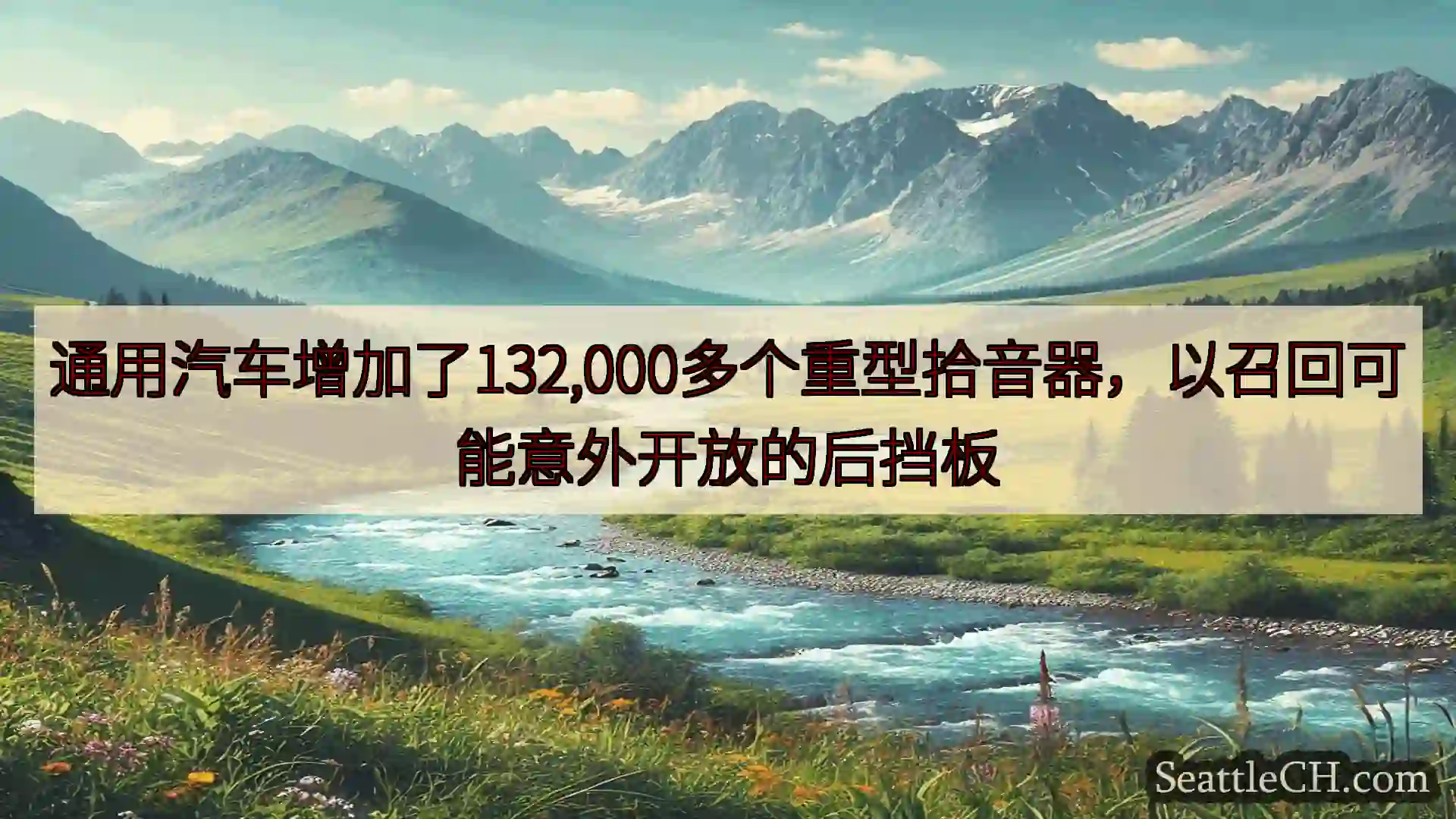 西雅图新闻 通用汽车增加了132,000多个重型拾音器，以召回可能意外开放的后挡板