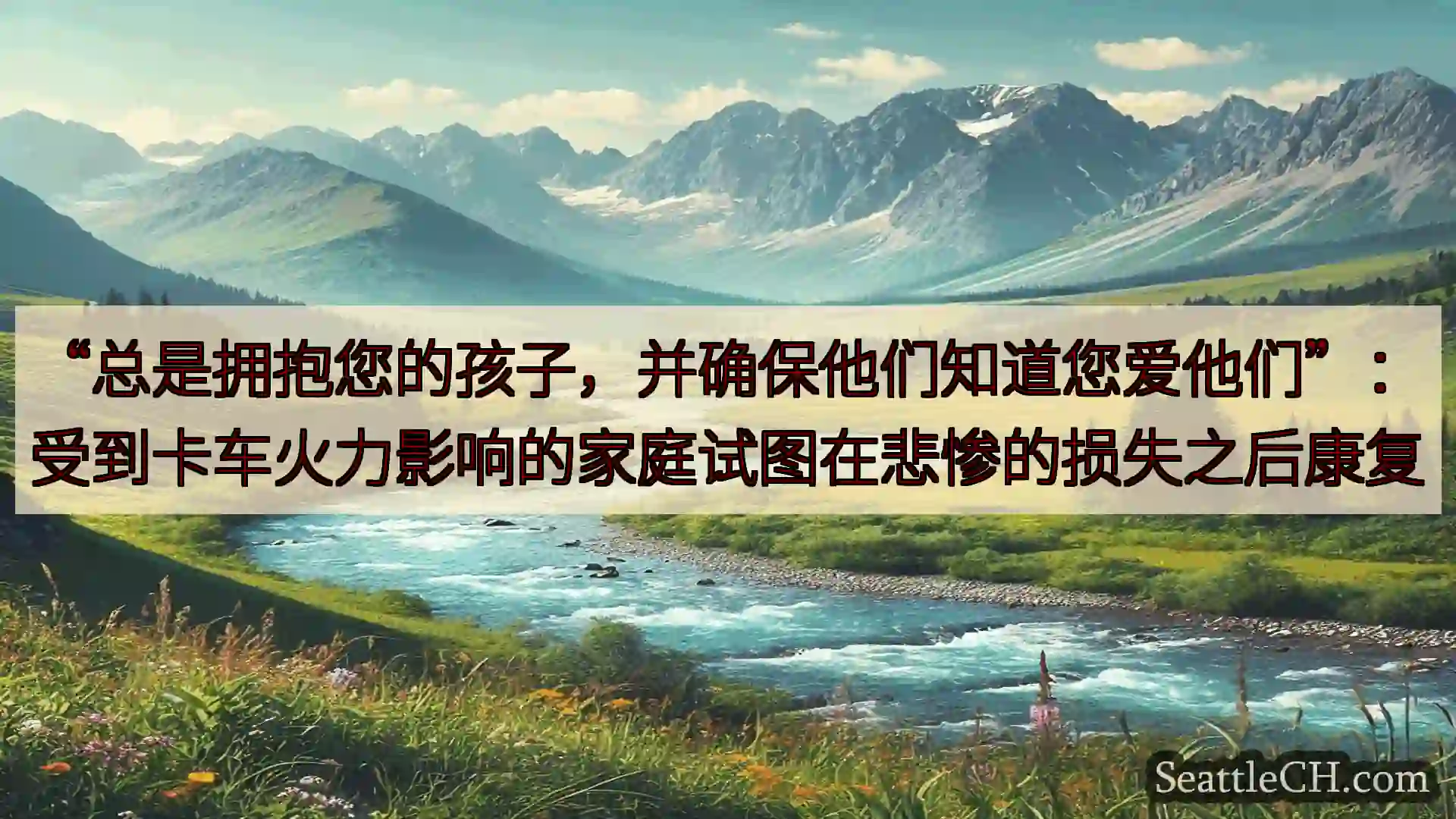 西雅图新闻 “总是拥抱您的孩子，并确保他们知道您爱他们”：受到卡车火力影响的家庭试