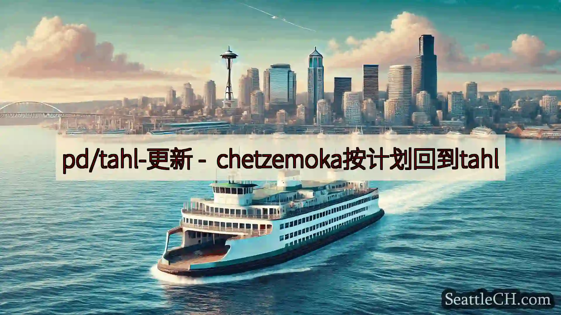 西雅图渡轮新闻 pd/tahl-更新 - chetzemoka按计划回到tahl