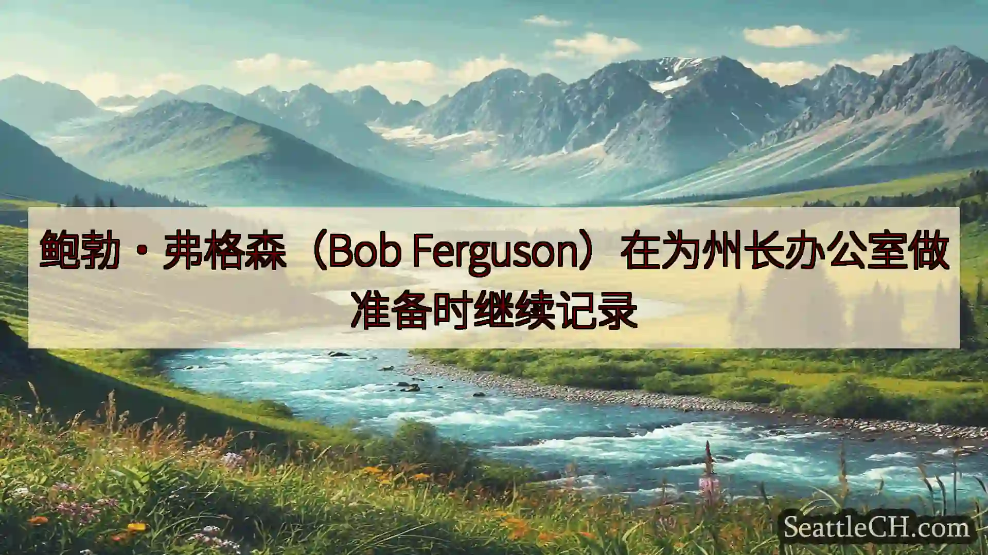 西雅图新闻 鲍勃·弗格森（Bob Ferguson）在为州长办公室做准备时继续记录