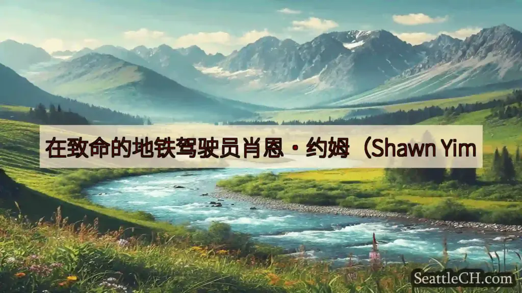 西雅图新闻 在致命的地铁驾驶员肖恩·约姆（Shawn Yim