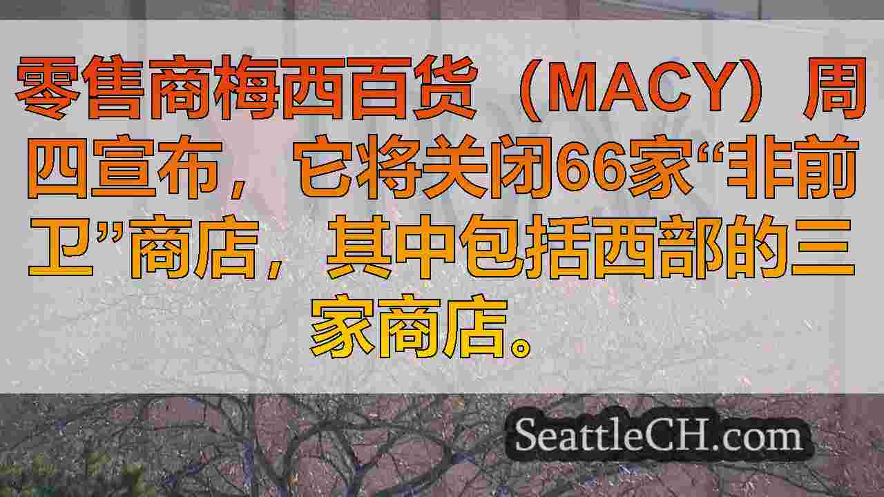 梅西百货公司宣布关闭66家商店，其中包括在华盛顿西部的3个地点