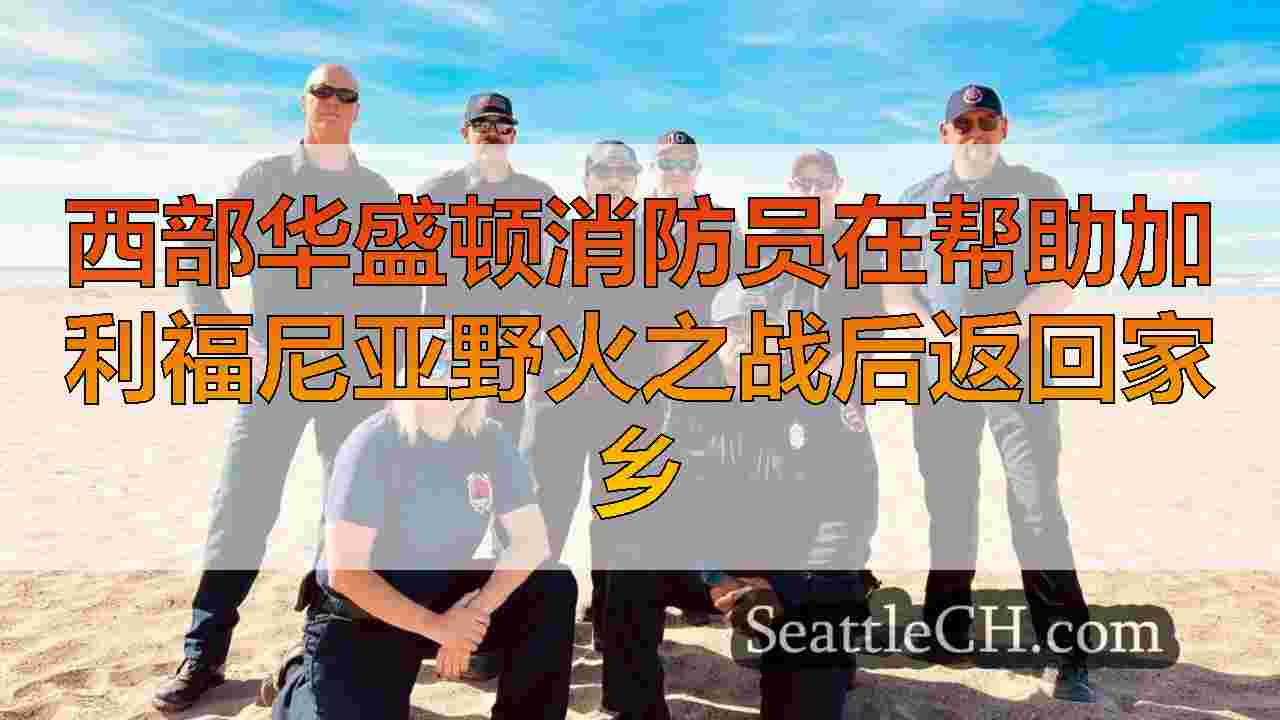 西部华盛顿消防员在帮助加利福尼亚野火之战后返回家乡