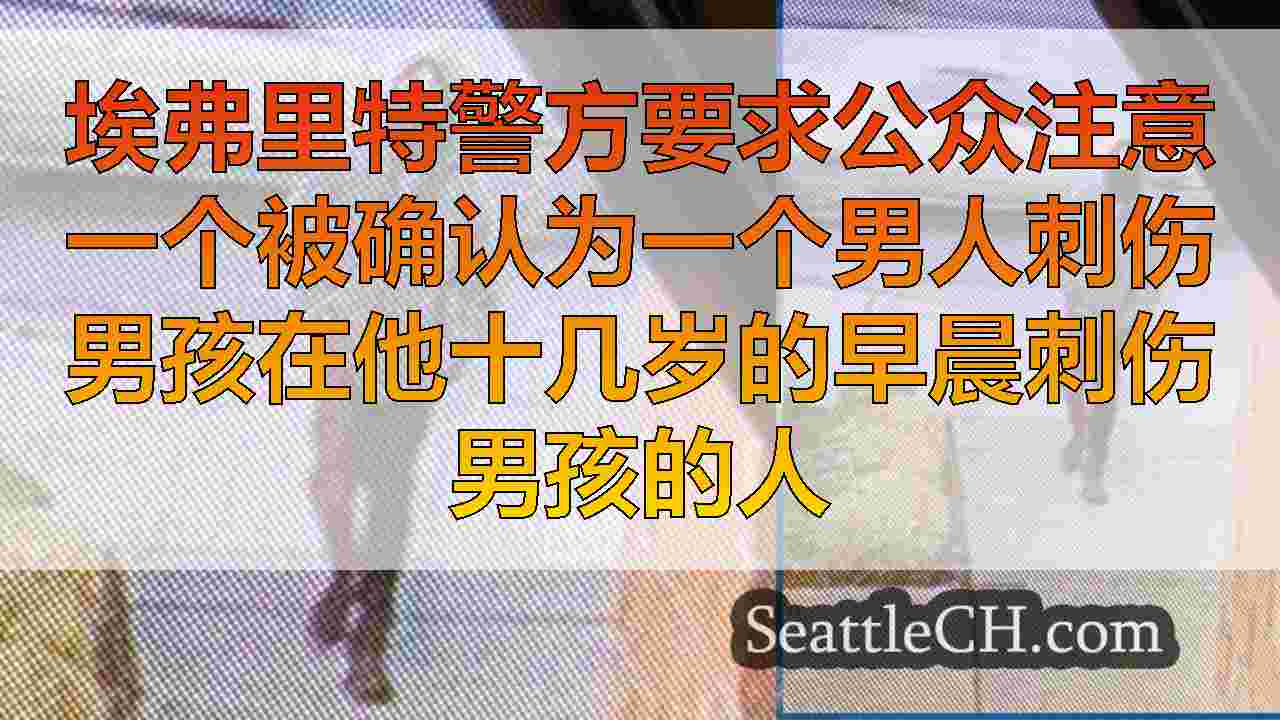 “感兴趣的人”在埃弗里特QFC商店附近的男孩刺伤中寻求