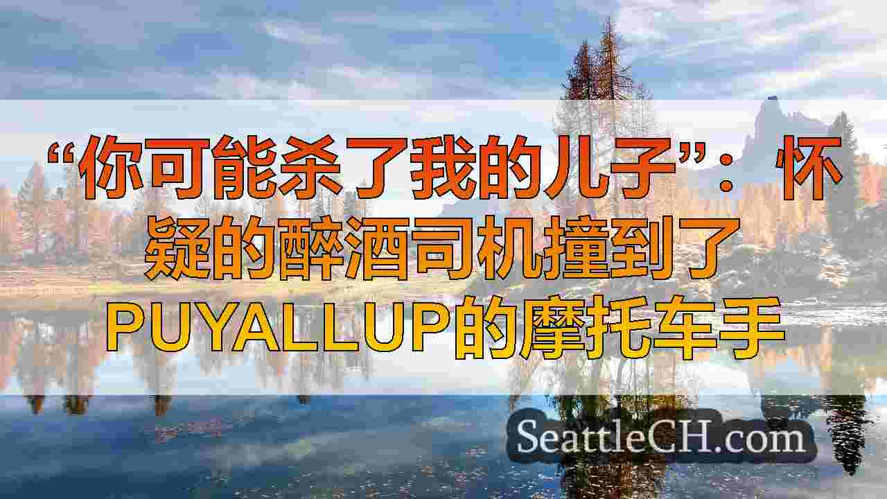 “本可以杀死我的儿子”：怀疑的醉酒司机在puyallup撞上了摩托车手