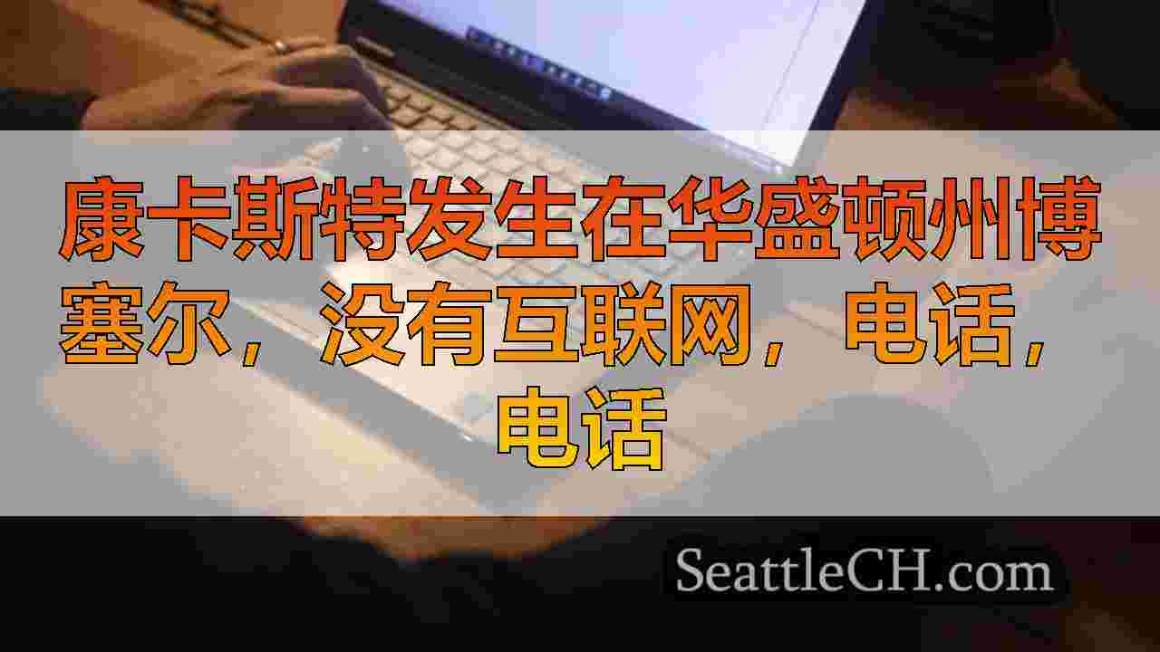 康卡斯特发生在华盛顿州博塞尔，没有互联网，电话，电话