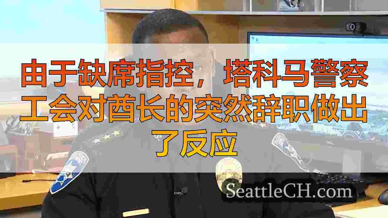 由于缺席指控，塔科马警察工会对酋长的突然辞职做出了反应