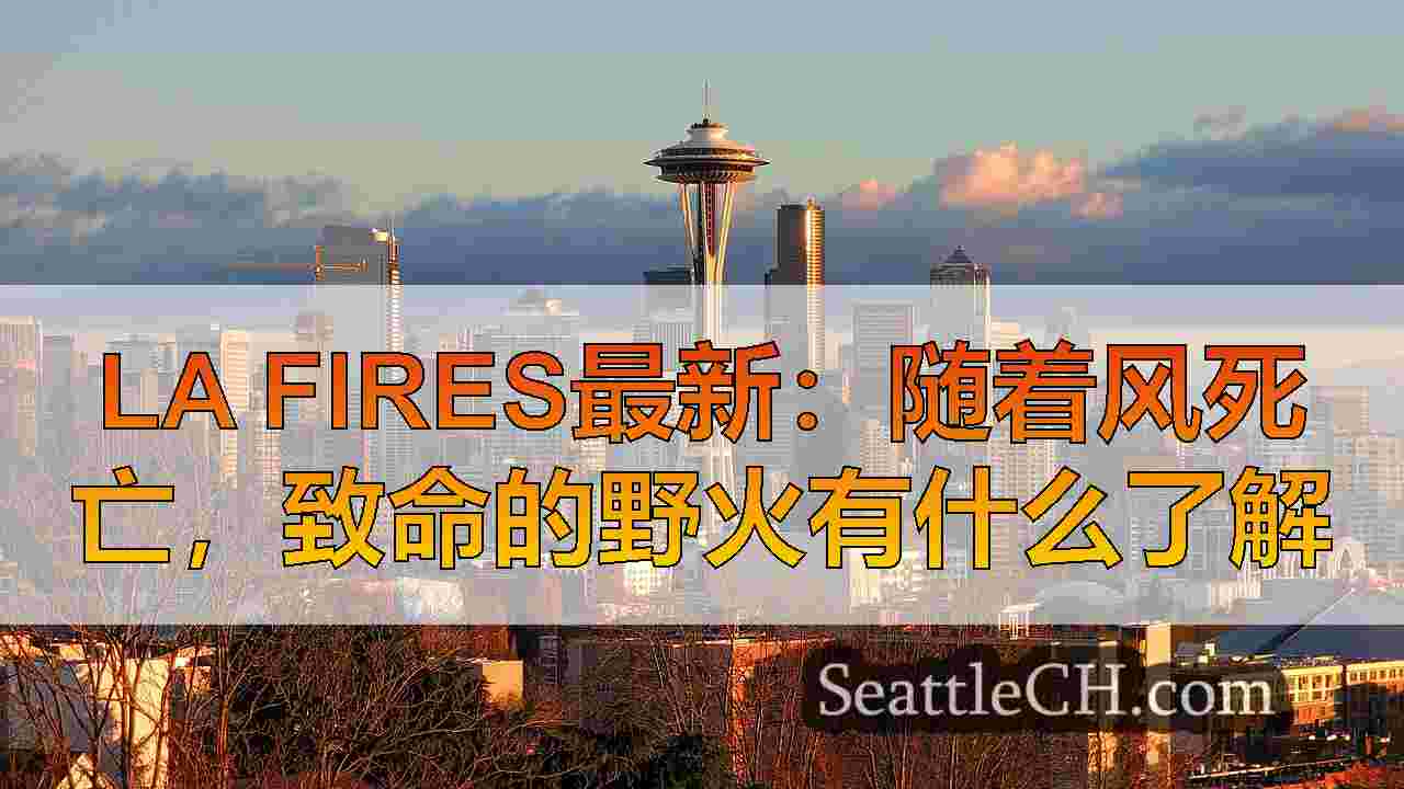 LA FIRES最新：随着风死亡，致命的野火有什么了解