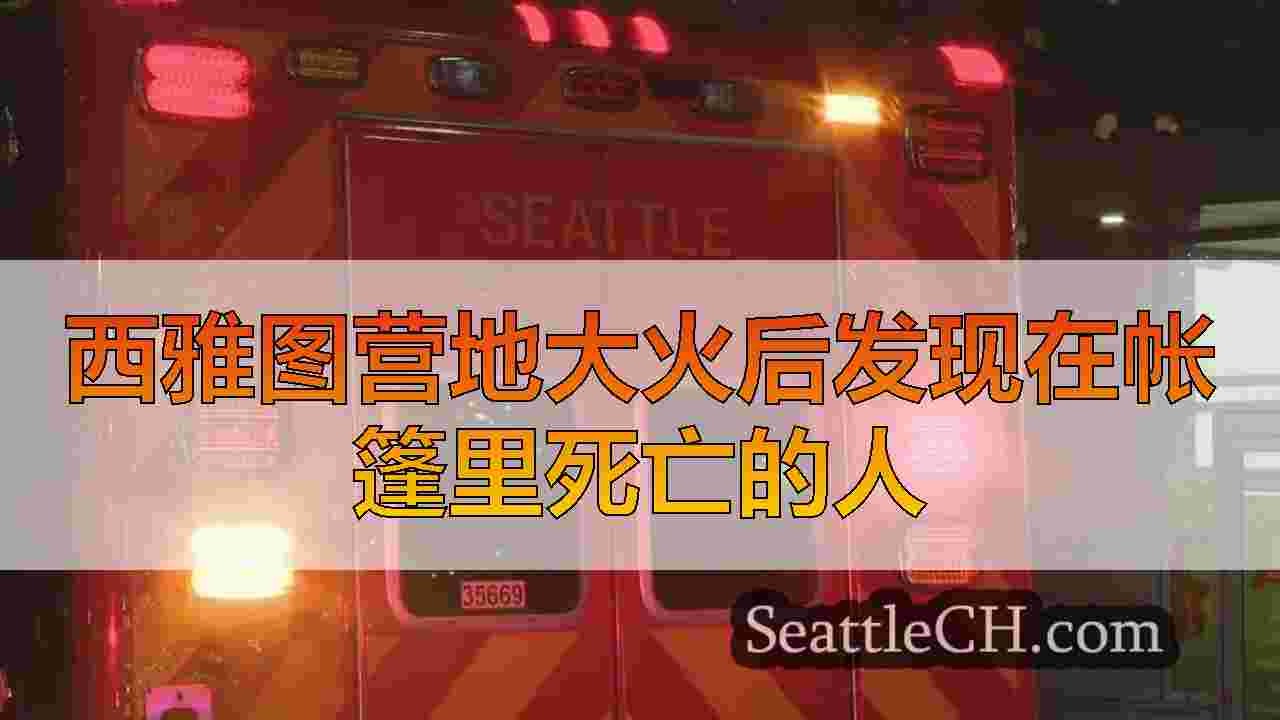 西雅图营地大火后发现在帐篷里死亡的人