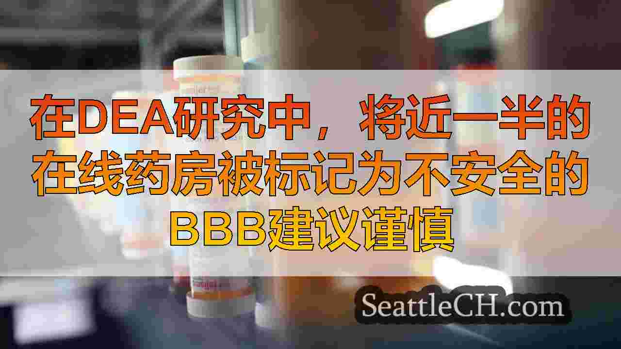 在DEA研究中，将近一半的在线药房被标记为不安全的BBB建议谨慎