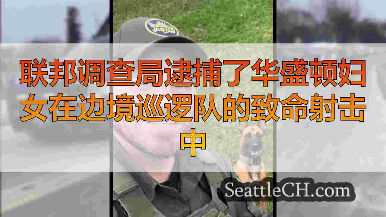 联邦调查局逮捕了华盛顿妇女在边境巡逻队的致命射击中