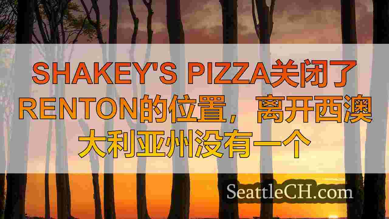 Shakey's Pizza关闭了Renton的位置，离开西澳大利亚州没有一个
