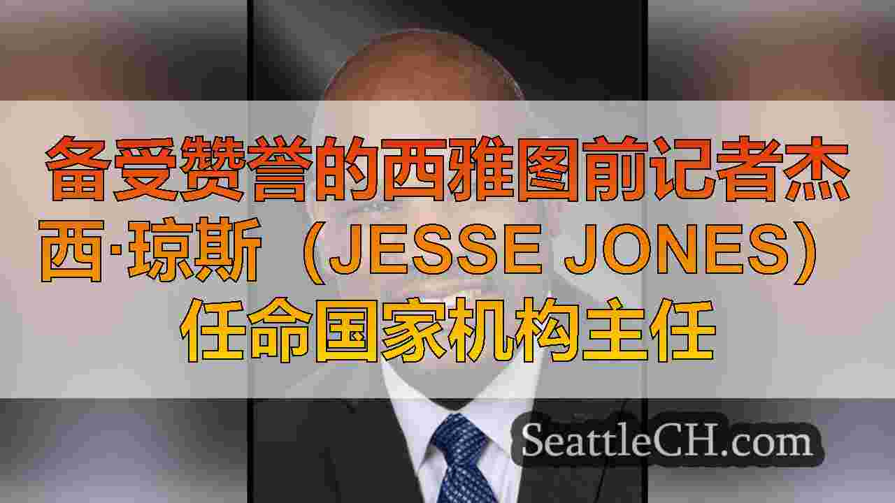 备受赞誉的西雅图前记者杰西·琼斯（Jesse Jones）任命国家机构主任