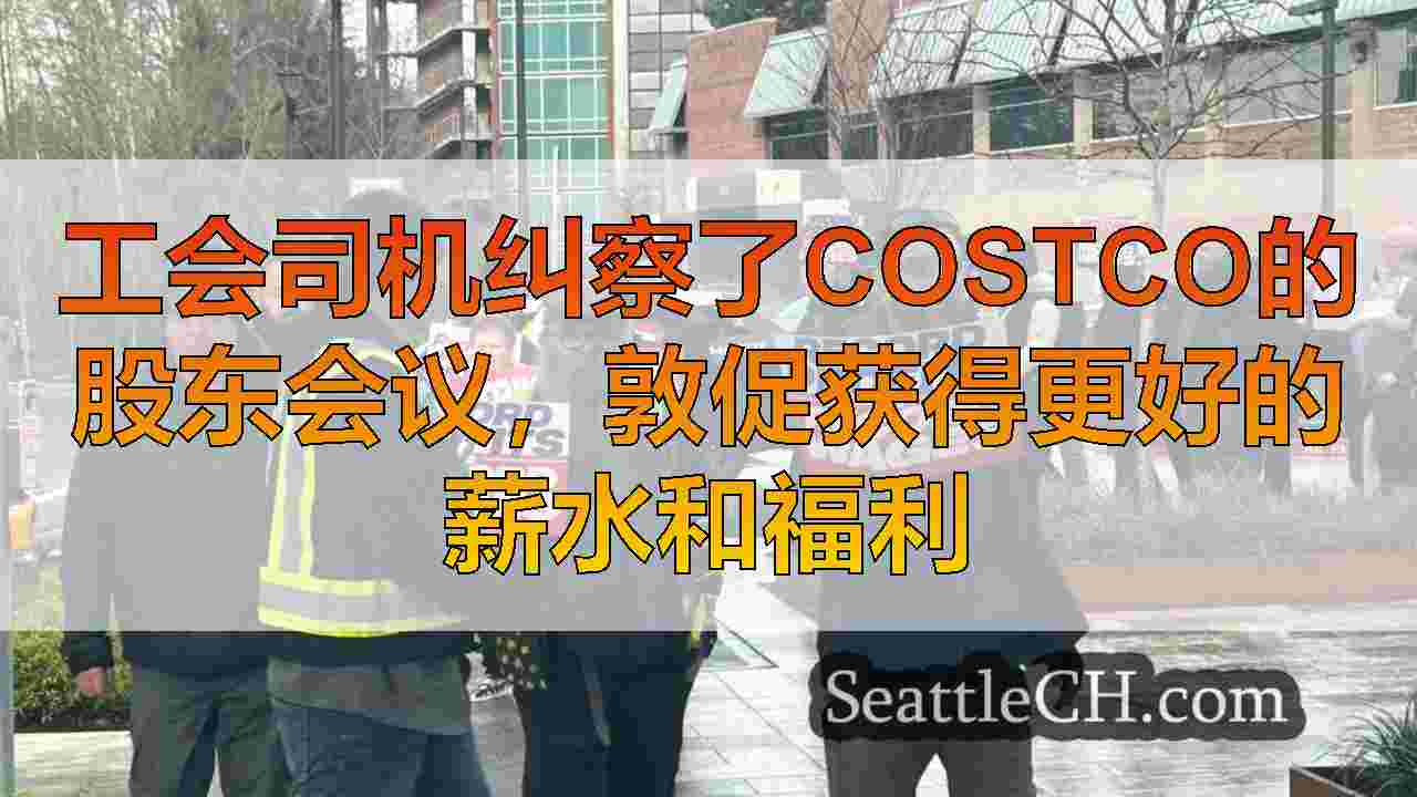 工会司机纠察了Costco的股东会议，敦促获得更好的薪水和福利