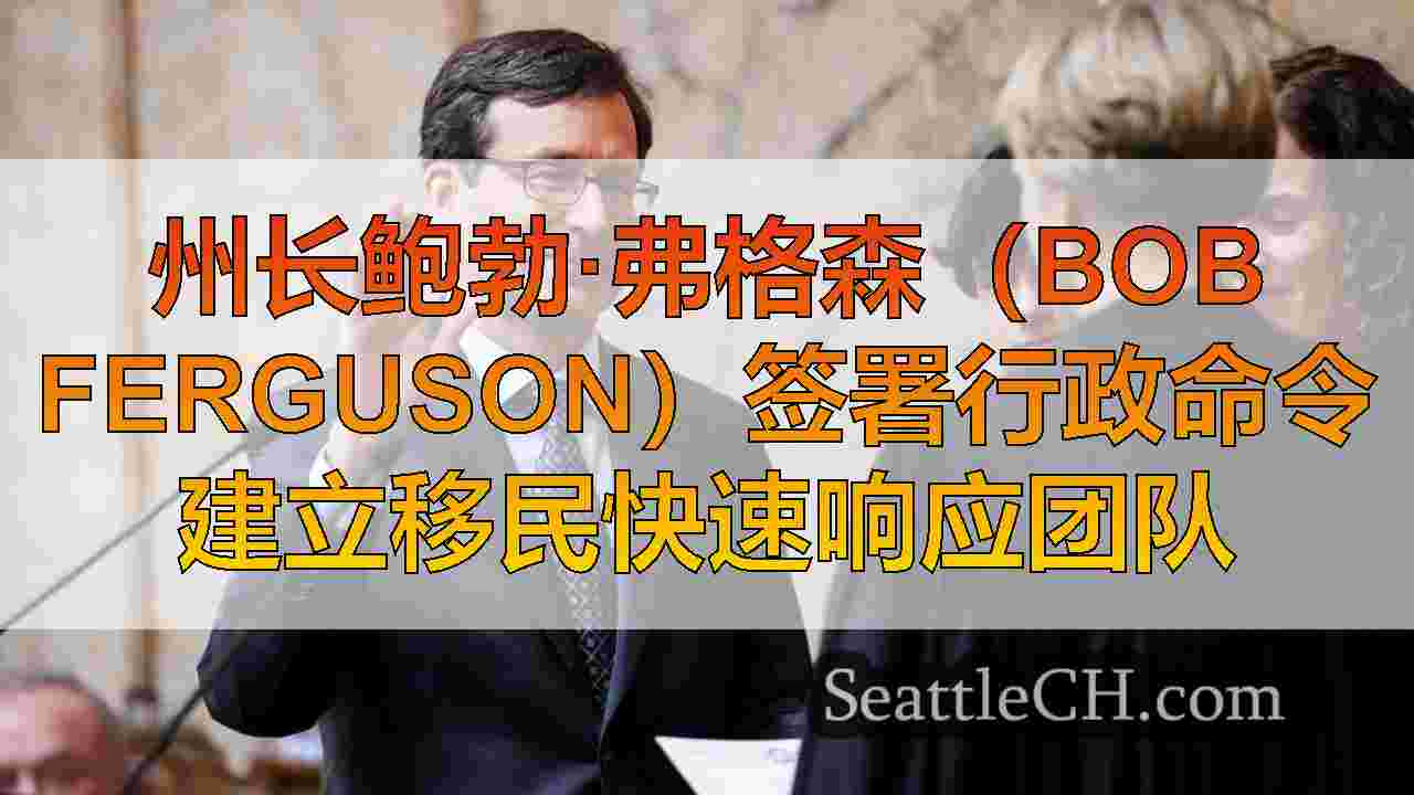 州长鲍勃·弗格森（Bob Ferguson）签署行政命令建立移民快速响应团队