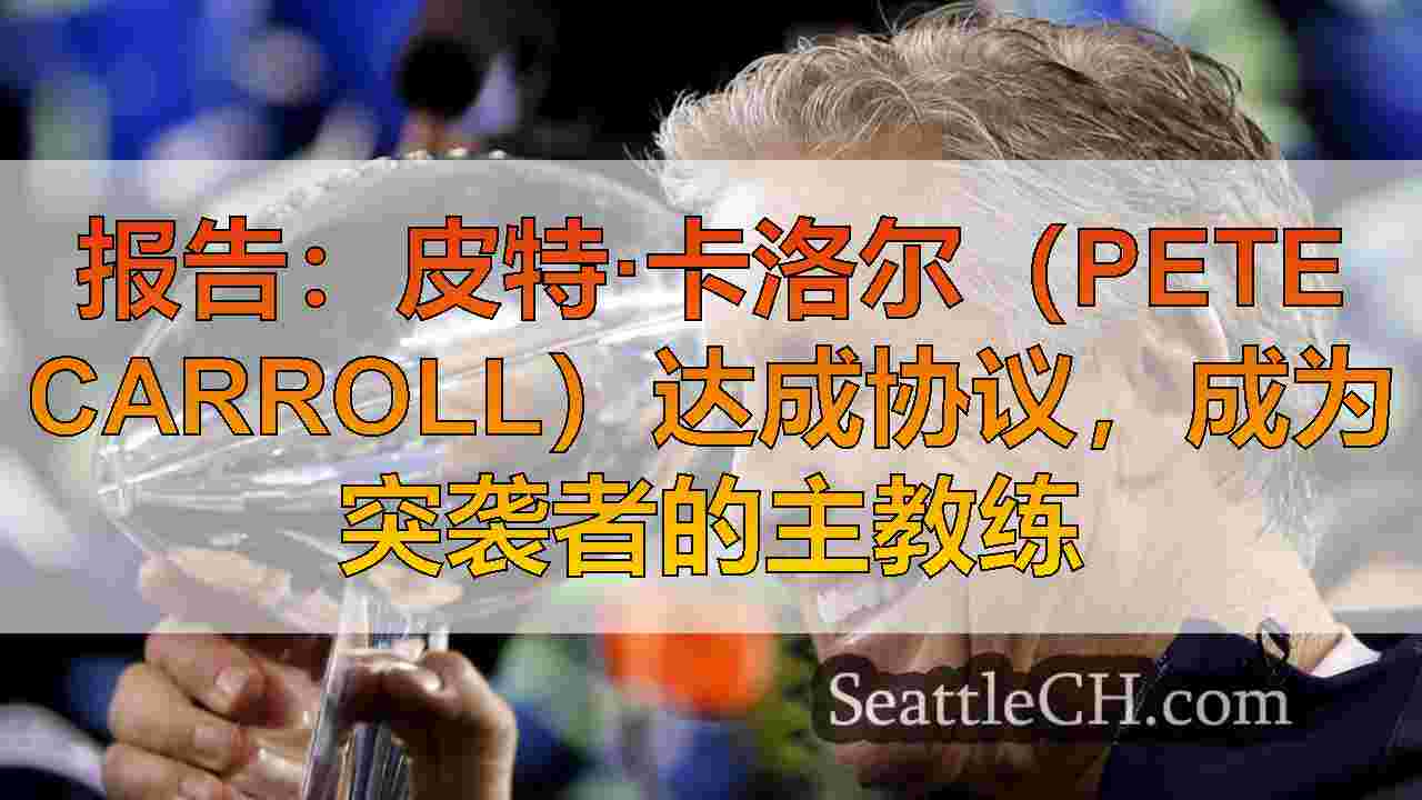 报告：皮特·卡洛尔（Pete Carroll）达成协议，成为突袭者的主教练