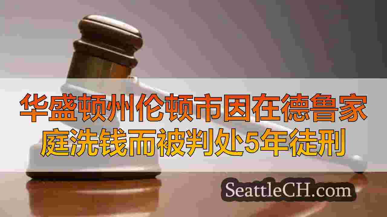 华盛顿州伦顿市因在家庭毒品戒指中洗钱而被判处5年徒刑