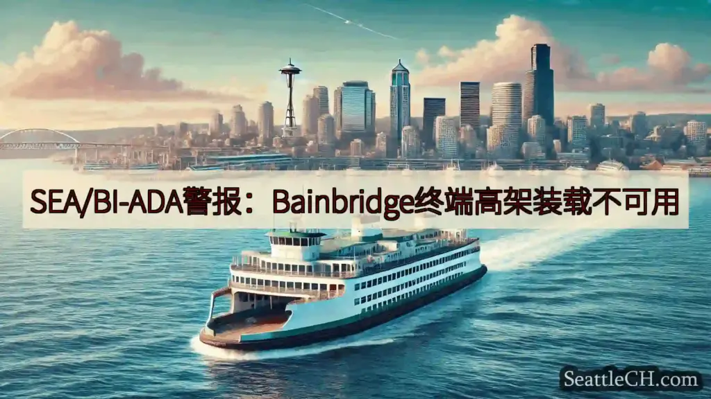 西雅图渡轮新闻 SEA/BI-ADA警报：Bainbridge终端高架装载不可用htt
