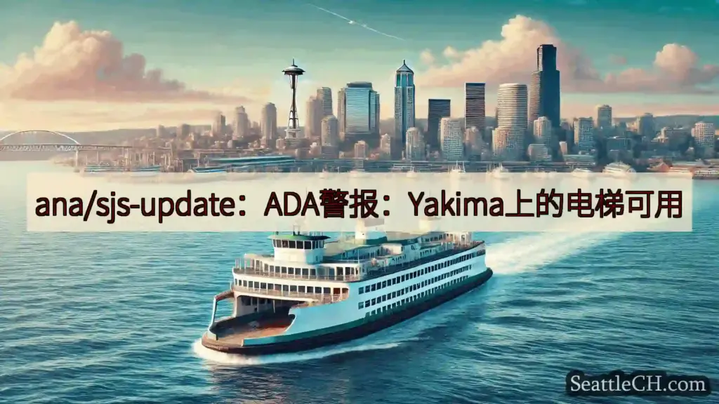 西雅图渡轮新闻 ana/sjs-update：ADA警报：Yakima上的电梯可用