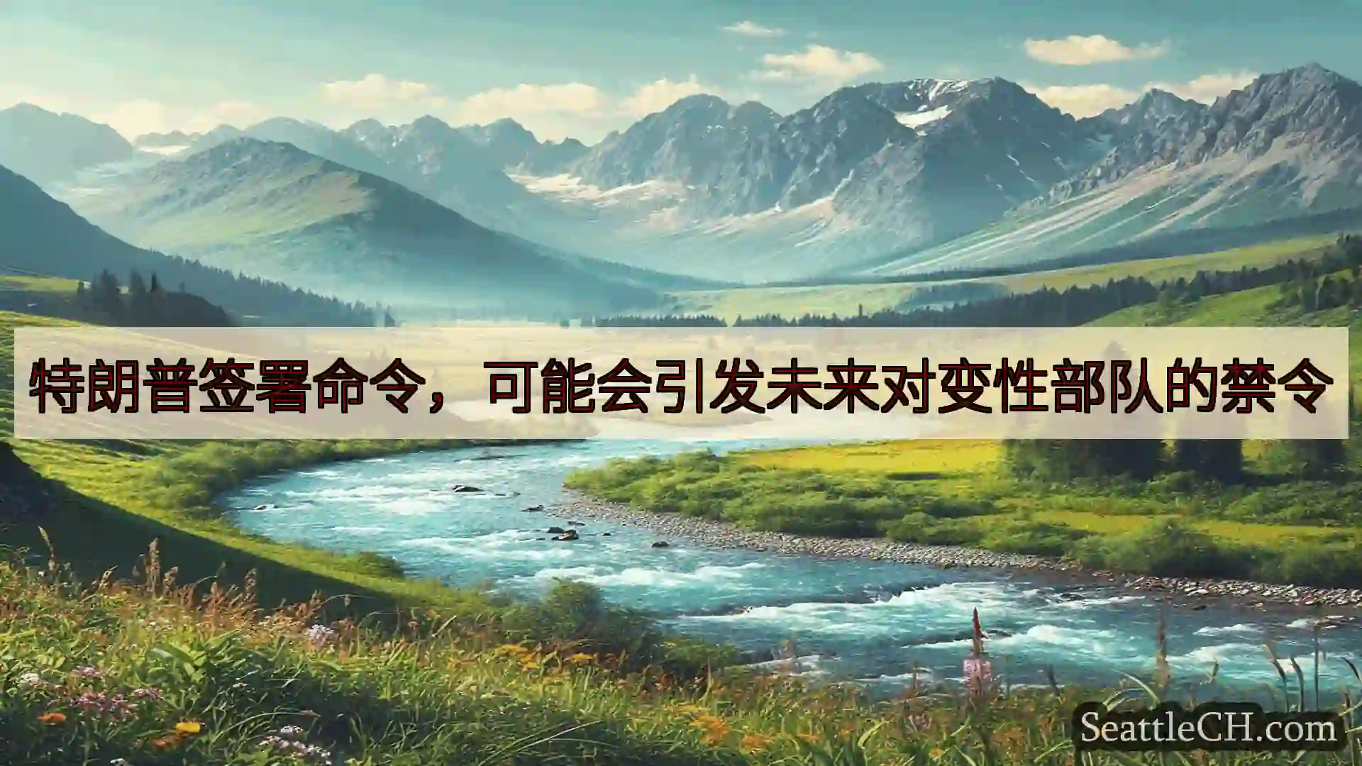 西雅图新闻 特朗普签署命令，可能会引发未来对变性部队的禁令