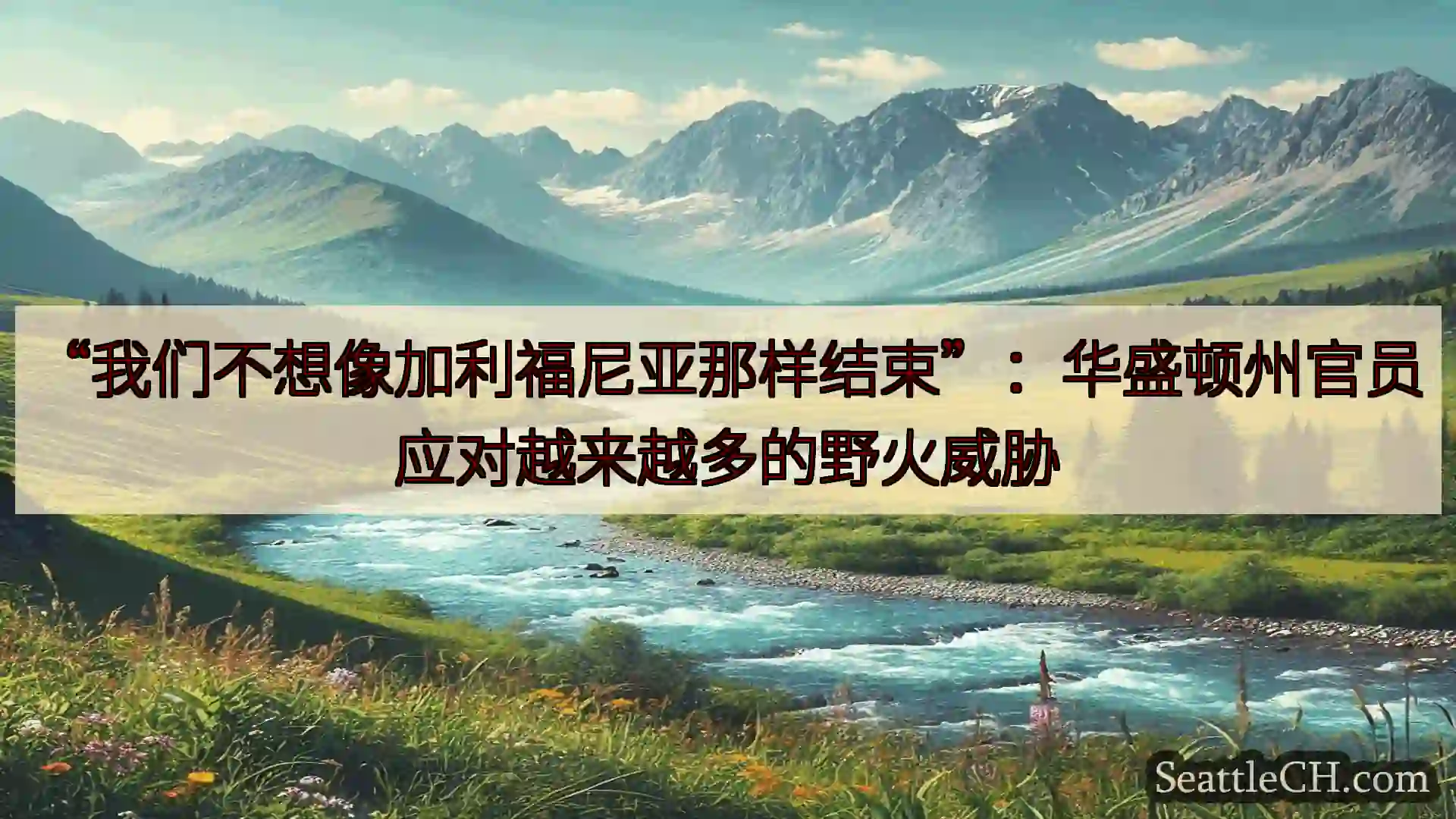 西雅图新闻 “我们不想像加利福尼亚那样结束”：华盛顿州官员应对越来越多的野火威胁