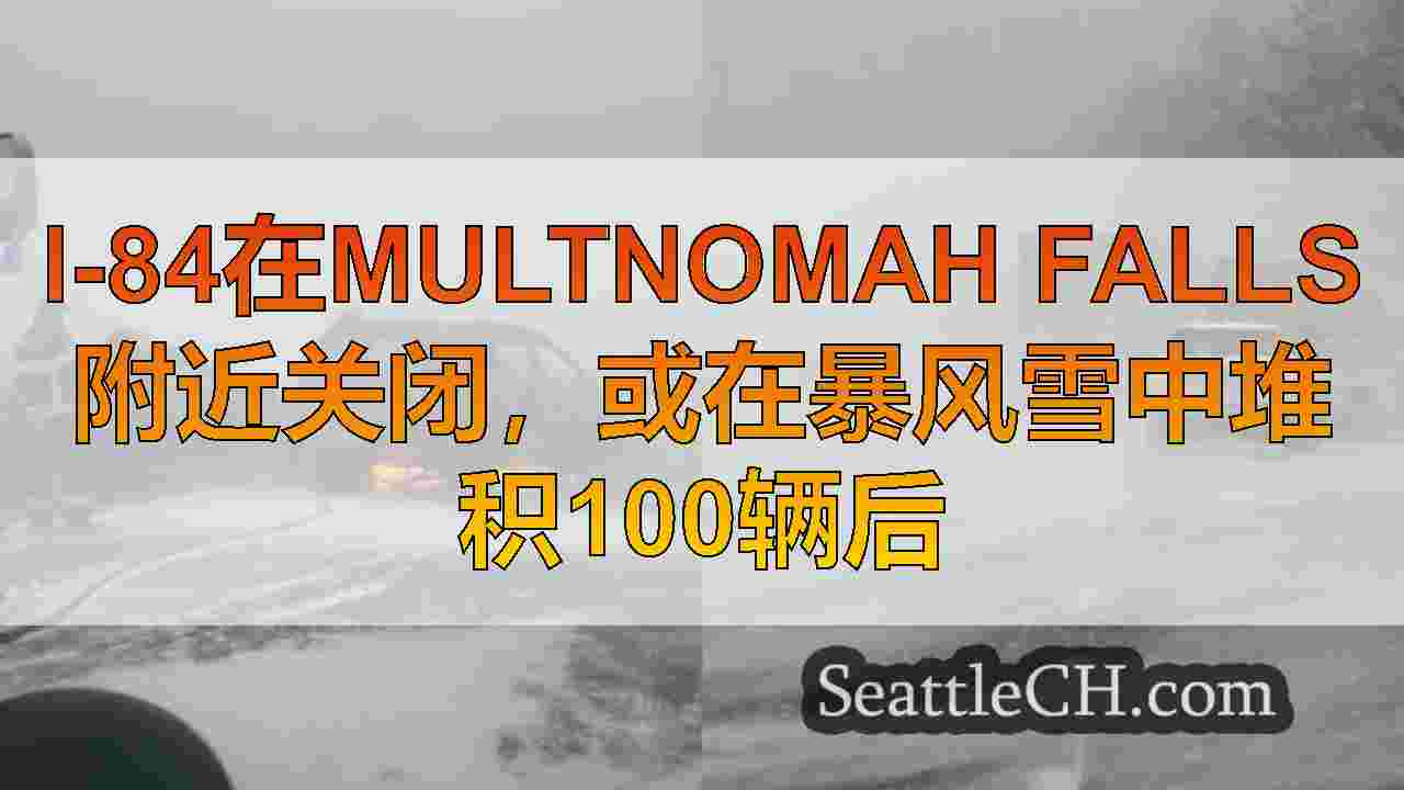 I-84在Multnomah Falls附近关闭，或在暴风雪中堆积100辆后