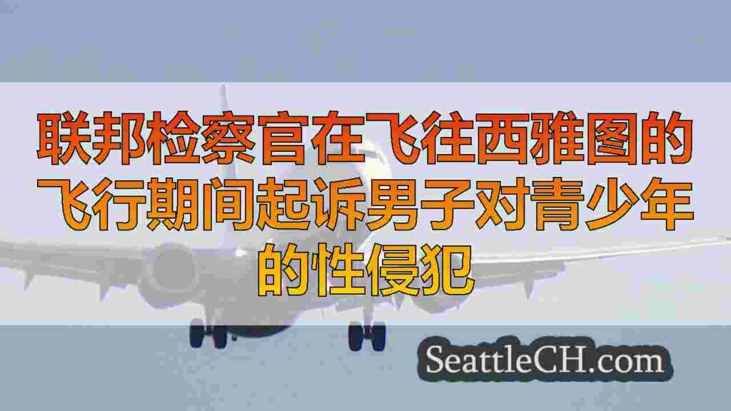 联邦检察官在飞往西雅图的飞行期间起诉男子对青少年的性侵犯