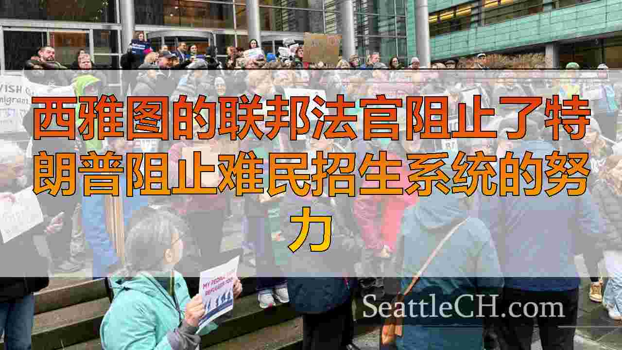 西雅图的联邦法官阻止了特朗普阻止难民招生系统的努力