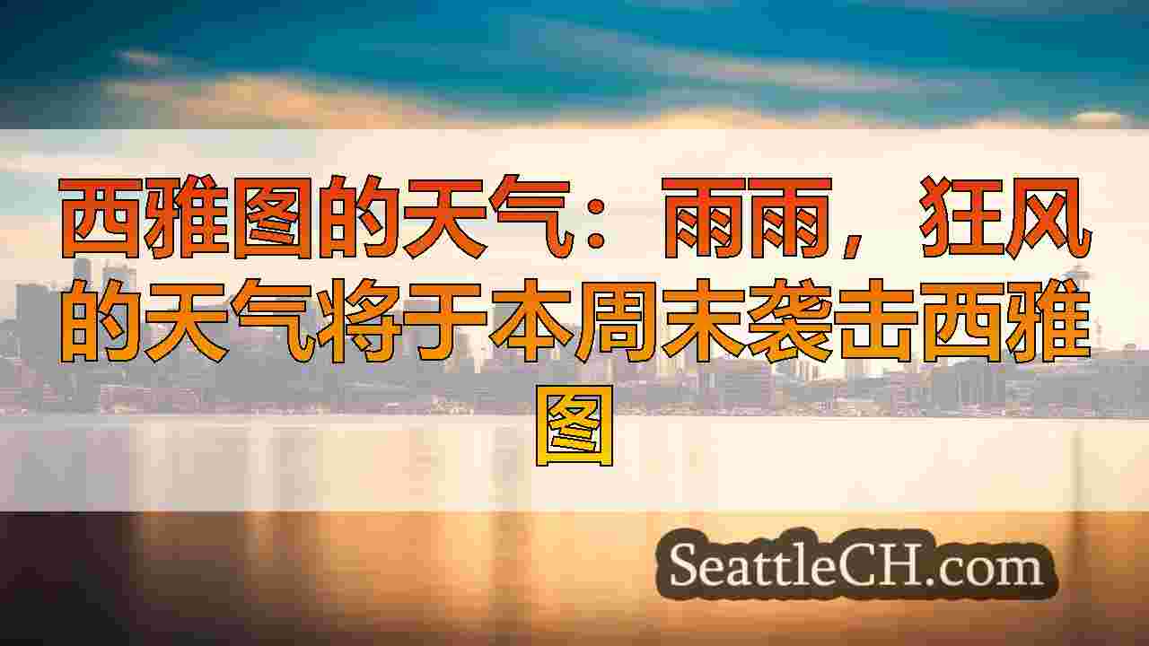 西雅图的天气：雨雨，狂风的天气将于本周末袭击西雅图