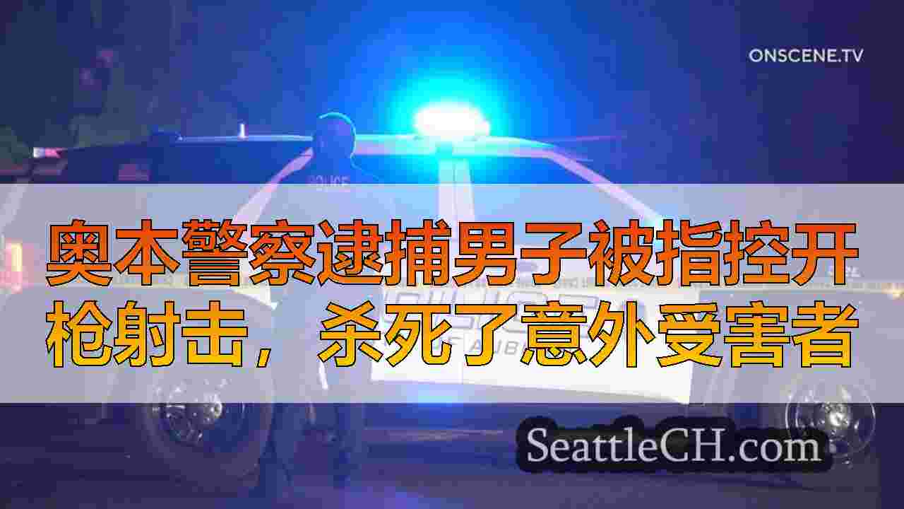 奥本警察逮捕男子被指控开枪射击，杀死了意外受害者
