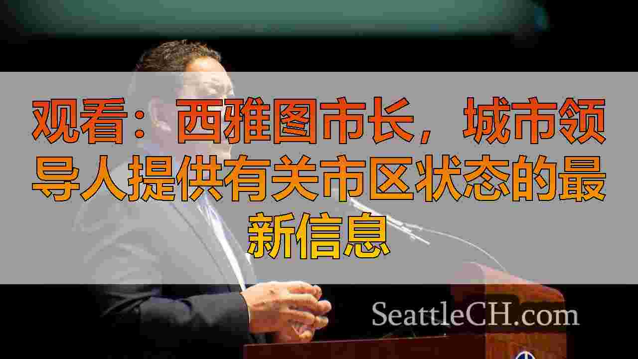 观看：西雅图市长，城市领导人提供有关市区状态的最新信息