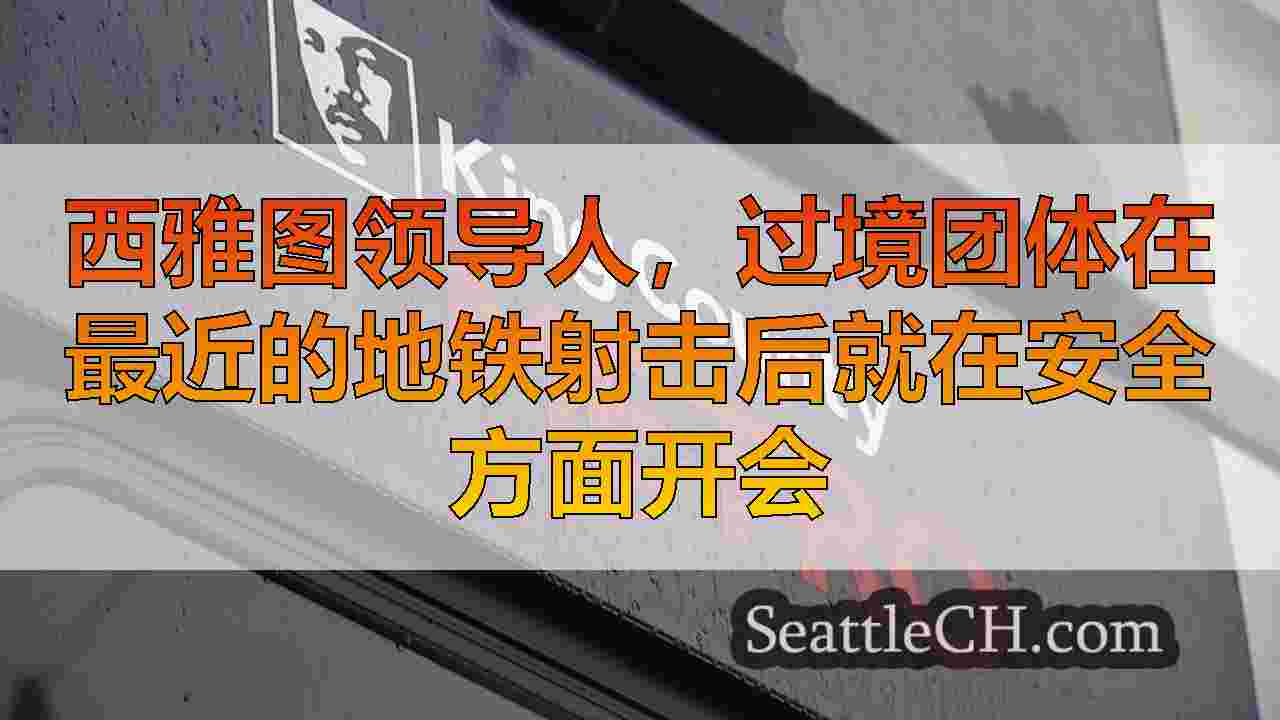 西雅图领导人，过境团体在最近的地铁射击后就在安全方面开会