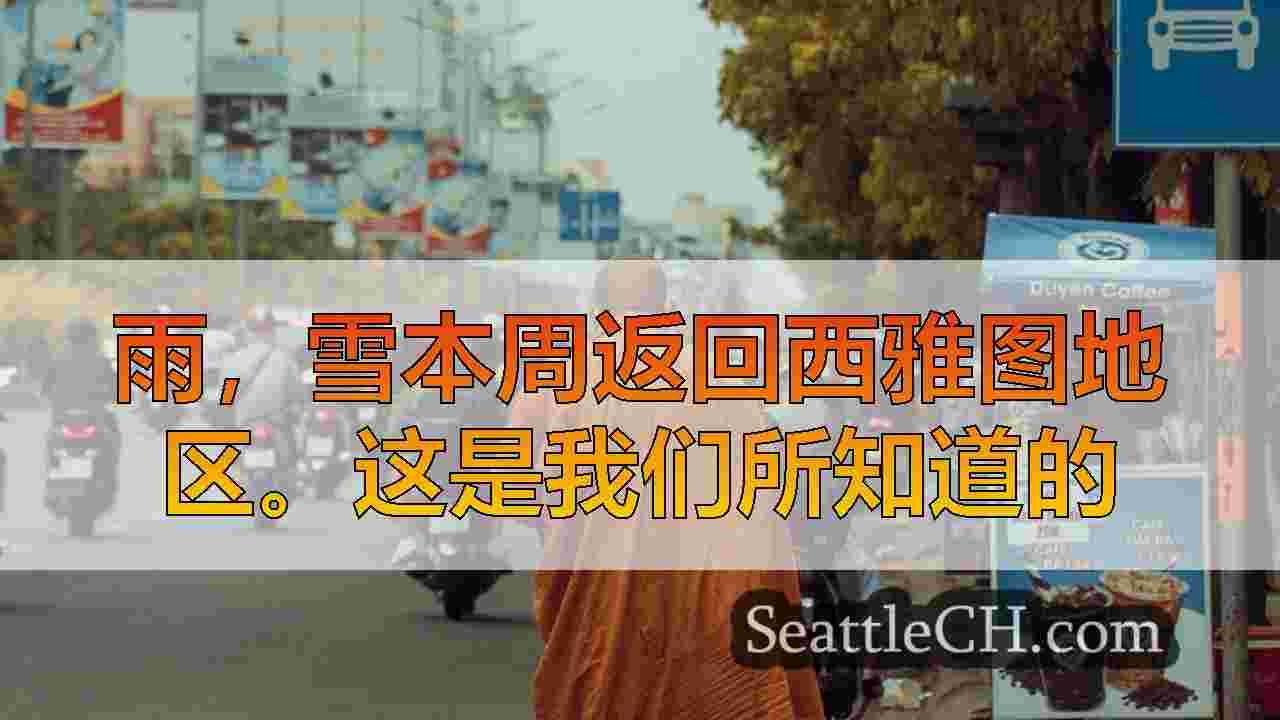 雨，雪本周返回西雅图地区。这是我们所知道的