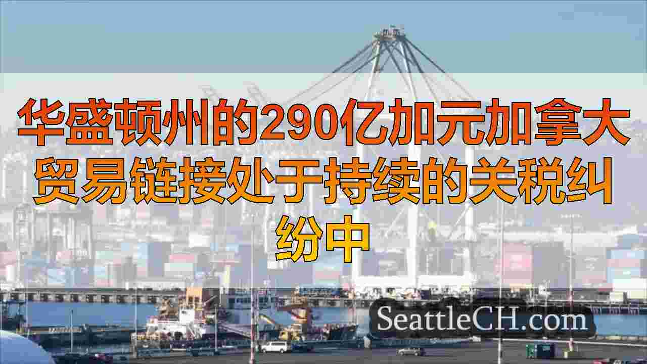 华盛顿州的290亿加元加拿大贸易链接处于持续的关税纠纷中