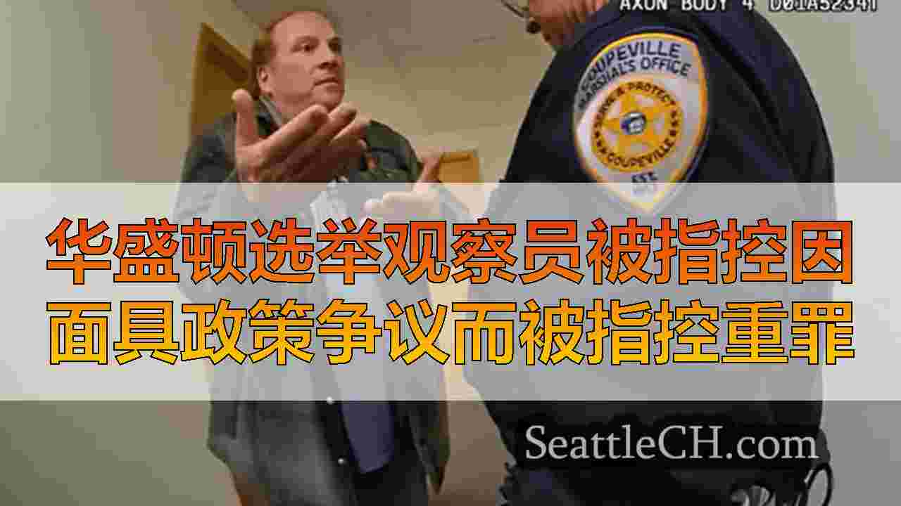 华盛顿选举观察员被指控因面具政策争议而被指控重罪