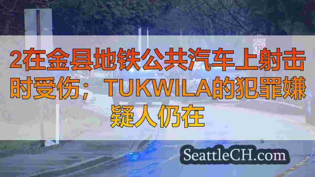 2在金县地铁公共汽车上射击时受伤；tukwila的犯罪嫌疑人仍在