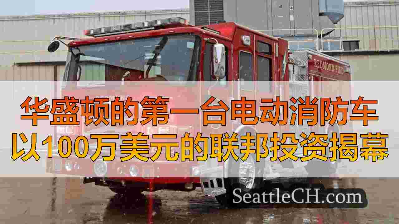华盛顿的第一台电动消防车以100万美元的联邦投资揭幕