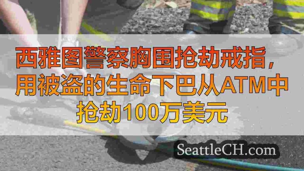 西雅图警察胸围抢劫戒指，用被盗的生命下巴从ATM中抢劫100万美元