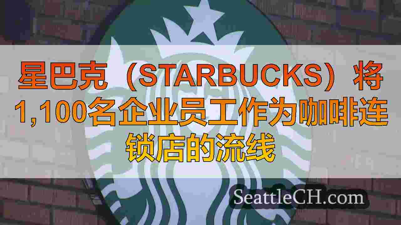 星巴克（Starbucks）将1,100名企业员工作为咖啡连锁店的流线