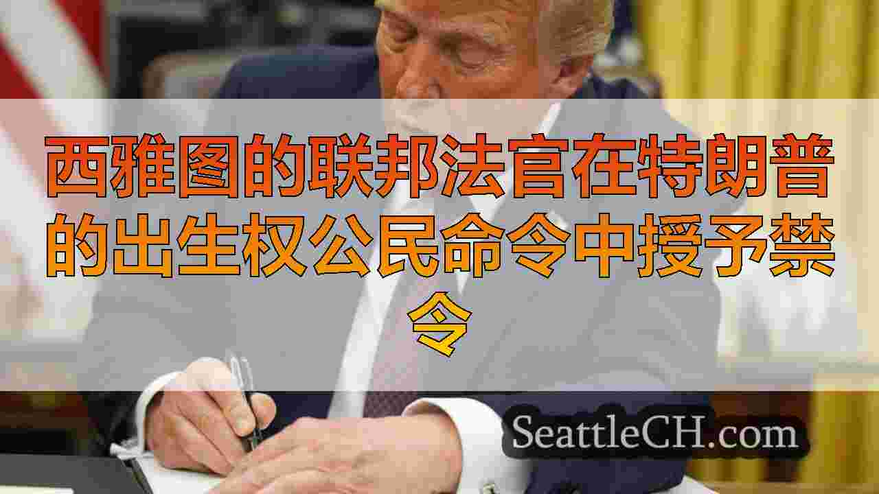 西雅图的联邦法官在特朗普的出生权公民命令中授予禁令